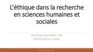 L’éthique dans la recherche
en sciences humaines et
sociales
PAR SCHALLUM PIERRE, PHD
PROFESSEUR À L’ISTEAH
ISTEAH_JANVIER_2016_SCHALLUM_PIERRE
 