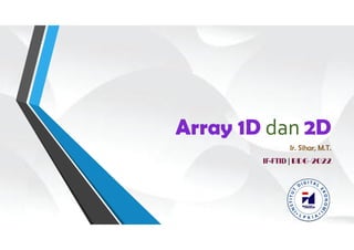 Array 1D dan 2D
Ir. Sihar, M.T.
IF-FTID | BDG-2022
 
