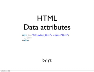 HTML
Data attributes
by yz
<div	
  id="following_list",	
  class=“list”>
	
  	
  //code
</div>
14年6月6日金曜日
 