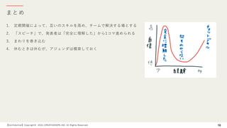 まとめ
【Confidential】Copyright© 2021 CREATIVEHOPE,INC. All Rights Reserved. 10
1. 定期開催によって、互いのスキルを⾼め、チームで解決する場とする
2. 「スピーチ」で、発表者は「完全に理解した」から1コマ進められる
3. まわりを巻き込む
4. 休むときは休むが、アジェンダは模索しておく
 