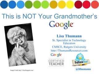 This is NOT Your Grandmother’s Lisa Thumann Sr. Specialist in Technology Education CMSCE, Rutgers University http://ThumannResources.com Image Credit http://3.bp.blogspot.com/ @ lthumann 