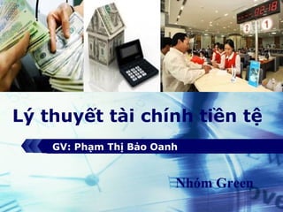 LOGO




Lý thuyết tài chính tiền tệ
    GV: Phạm Thị Bảo Oanh


                        Nhóm Green
 