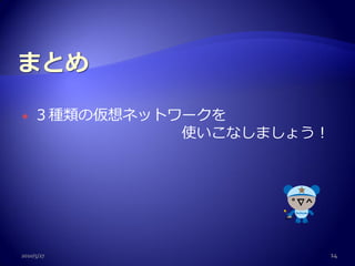    ３種類の仮想ネットワークを
              使いこなしましょう！




2010/5/27                  14
 