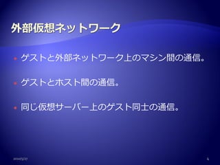   ゲストと外部ネットワーク上のマシン間の通信。

   ゲストとホスト間の通信。

   同じ仮想サーバー上のゲスト同士の通信。




2010/5/27                 4
 