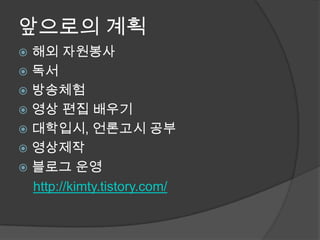 앞으로의 계획해외 자원봉사독서방송체험영상 편집 배우기대학입시, 언론고시 공부영상제작블로그 운영http://kimty.tistory.com/