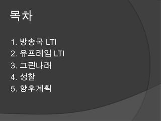 목차1. 방송국 LTI2. 유프레임LTI3. 그린나래4. 성찰5.향후계획