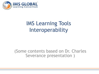 (Some contents based on Dr. Charles
Severance presentation )
IMS Learning Tools
Interoperability
 