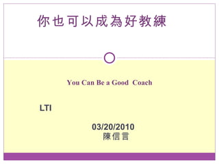 LTI  03/20/2010   陳信言 你也可以成為好教練 You Can Be a Good  Coach 