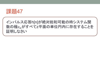 課題47
インパルス応答h[n]が絶対総和可能の時システム関
数の極𝑧 𝑛 がすべてz平面の単位円内に存在することを
証明しなさい

 