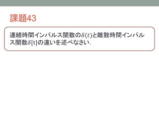 課題43
連続時間インパルス関数の𝛿(𝑡)と離散時間インパル
ス関数𝛿[t]の違いを述べなさい．

 