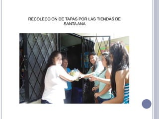 RECOLECCION DE TAPAS POR LAS TIENDAS DE 
SANTA ANA 
 
