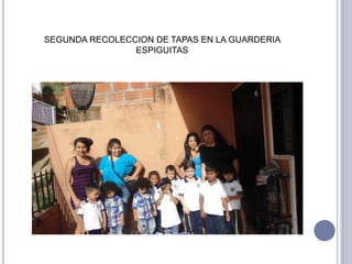 SEGUNDA RECOLECCION DE TAPAS EN LA GUARDERIA 
ESPIGUITAS 
 