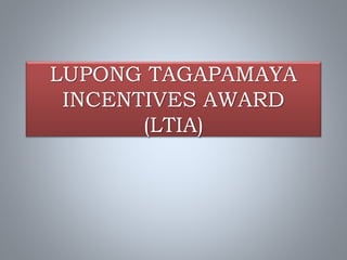 LUPONG TAGAPAMAYA
INCENTIVES AWARD
(LTIA)
 