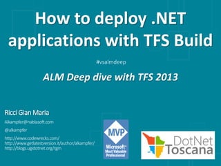 Ricci Gian Maria
Alkampfer@nablasoft.com
@alkampfer
http://www.codewrecks.com/
http://www.getlatestversion.it/author/alkampfer/
http://blogs.ugidotnet.org/rgm
How to deploy .NET
applications with TFS Build
ALM Deep dive with TFS 2013
#vsalmdeep
 