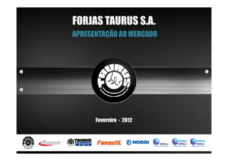 FORJAS TAURUS S.A.
APRESENTAÇÃO AO MERCADO




      Fevereiro - 2012
 