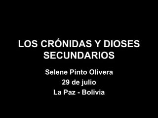 LOS CRÓNIDAS Y DIOSES
SECUNDARIOS
Selene Pinto Olivera
29 de julio
La Paz - Bolivia
 