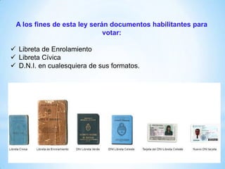 A los fines de esta ley serán documentos habilitantes para
votar:
 Libreta de Enrolamiento
 Libreta Cívica
 D.N.I. en cualesquiera de sus formatos.
 