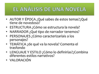 • AUTOR Y ÉPOCA ¿Qué sabes de estos temas?¿Qué
tiene de novedoso?
• ESTRUCTURA ¿Cómo se estructura la novela?
• NARRADOR ¿...