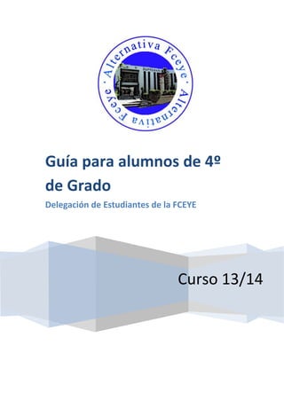 Curso 13/14 
Guía para alumnos de 4º de Grado 
Delegación de Estudiantes de la FCEYE 
 