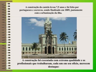A construção do castelo levou 7,5 anos e foi feita por
portugueses e escravos, sendo finalizado em 1889, juntamente
com a ...