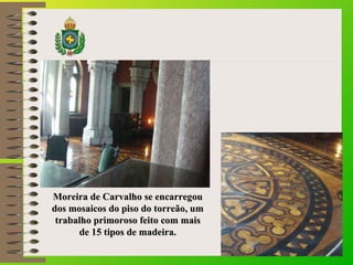 Moreira de Carvalho se encarregouMoreira de Carvalho se encarregou
dos mosaicos do piso do torreão, umdos mosaicos do piso...