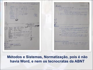 Métodos e Sistemas, Normatização, pois é não
 havia Word, e nem os tecnocratas da ABNT
 