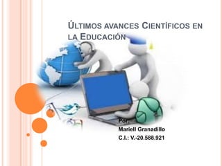 ÚLTIMOS AVANCES CIENTÍFICOS EN
LA EDUCACIÓN
Por:
Mariell Granadillo
C.I.: V.-20.588.921
 