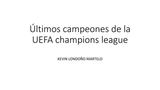 Últimos campeones de la
UEFA champions league
KEVIN LONDOÑO MARTELO
 