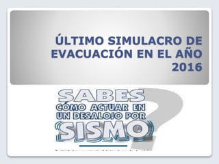 ÚLTIMO SIMULACRO DE
EVACUACIÓN EN EL AÑO
2016
 