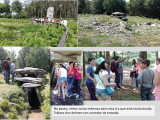No paseo, vimos varias mámoas pero esta é a que está reconstruída.
Trátase dun dolmen con corredor de entrada.
 