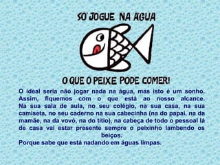 Desenhar a água?NÃO!Vamos ter que aprender a cuidar da água!O Brasil tem muita água. É um dos países que tem mais água doce do mundo. Só a Bacia Amazônica possui um sexto de água doce que corre na Terra. Muitos rios, porém, já morreram no Brasil por falta de cuidado. Alguns afluentes, por exemplo, do Rio São Francisco, já secaram para sempre.. Nas bacias do Rio Doce, do Paraíba do Sul, do Jequitinhonha e de muitos outros grandes rios brasileiros a água disponível para cada pessoa é hoje menos da metade da água que existia há cinquenta anos.