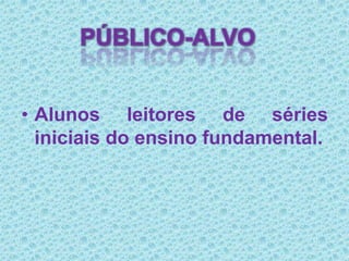Público-alvoAlunos leitores de séries iniciais do ensino fundamental.