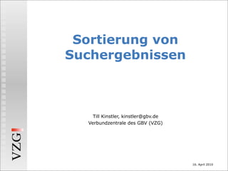 Sortierung von
Suchergebnissen



    Till Kinstler, kinstler@gbv.de
  Verbundzentrale des GBV (VZG)




                                     16. April 2010
 