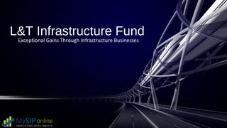 L&T Infrastructure Fund
Exceptional Gains Through Infrastructure Businesses
 