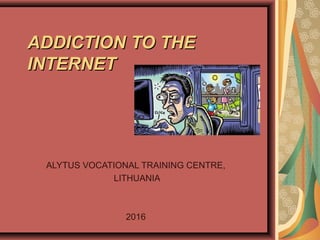 ADDICTION TO THEADDICTION TO THE
INTERNETINTERNET
ALYTUS VOCATIONAL TRAINING CENTRE,
LITHUANIA
2016
 