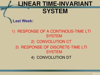 LINEAR TIME-INVARIANT
SYSTEM
1) RESPONSE OF A CONTINOUS-TIME LTI
SYSTEM
2) CONVOLUTION CT
3) RESPONSE OF DISCRETE-TIME LTI
SYSTEM
4) CONVOLUTION DT
 