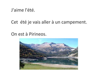 J'aime l'été.
Cet été je vais aller à un campement.
On est à Pirineos.
 