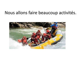 Nous allons faire beaucoup activités.
 