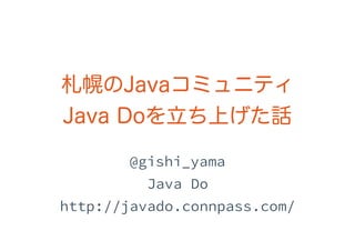 札幌のJavaコミュニティ
Java Doを立ち上げた話
 