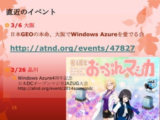 直近のイベント
 3/6 大阪
日本GEOの本命、大阪でWindows Azureを愛でる会
http://atnd.org/events/47827
 2/26 品川
 Windows Azure4周年記念
日本DCオープンマジカJAZUG大会
http://atnd.org/event/2014azurejpdc
15
 