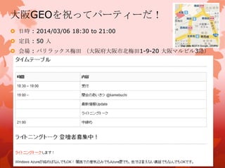 大阪GEOを祝ってパーティーだ！
 日時 : 2014/03/06 18:30 to 21:00
 定員 : 50 人
 会場 : バリラックス梅田 （大阪府大阪市北梅田1-9-20 大阪マルビル3階）
 