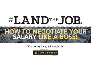 Written By Gala Jackson, M.Ed
HOW TO NEGOTIATE YOUR
SALARY LIKE A BOSS!
 