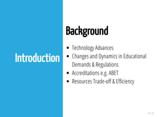 4 / 22
Introduction
Background
Technology Advances
Changes and Dynamics in Educational
Demands & Regulations
Accreditations e.g. ABET
Resources Trade-o & E ciency
 