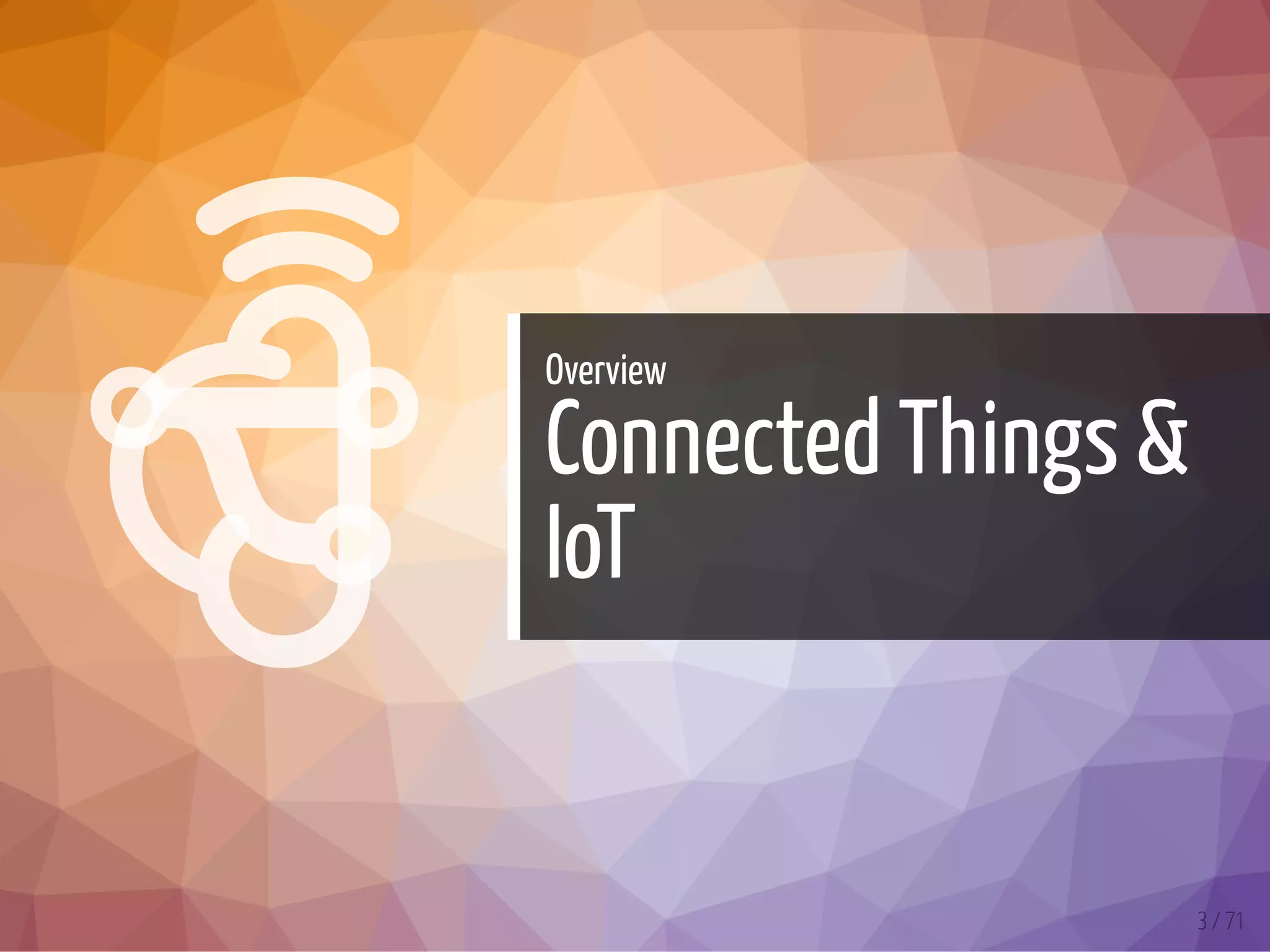 

Overview
Connected Things &
IoT
3 / 71
 