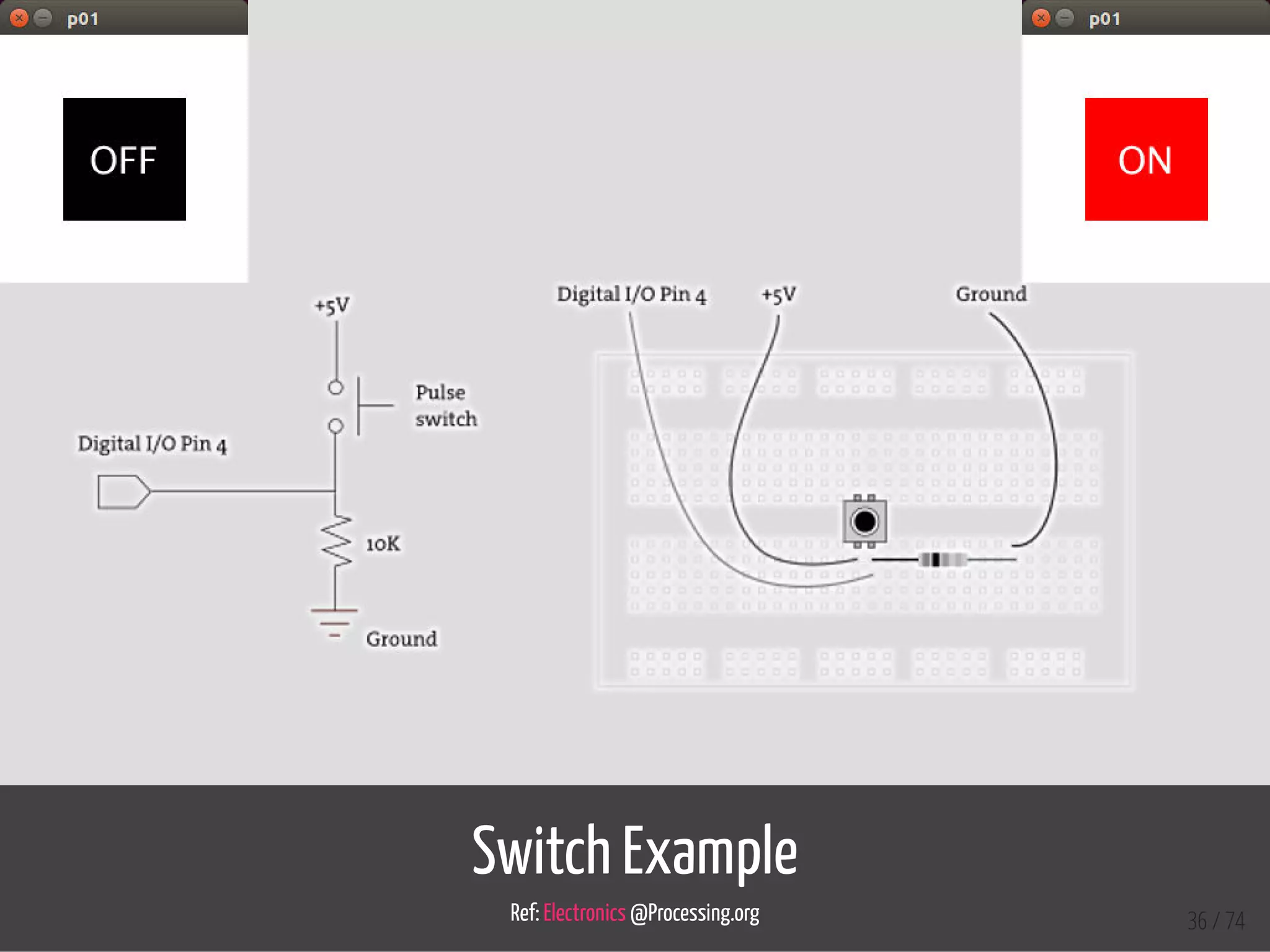 Switch Example
Ref: Electronics @Processing.org 36 / 74
 
