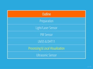 Outline
Preparation
Light/Laser Sensor
PIR Sensor
LM35 & DHT11
Processing & Local Visualization
Ultrasonic Sensor
2 / 74
 