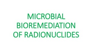 MICROBIAL
BIOREMEDIATION
OF RADIONUCLIDES
 