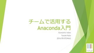 チームで活⽤する
Anaconda⼊⾨
Economic Index
Yusuke Kato
2016/09/07(Wed)
 