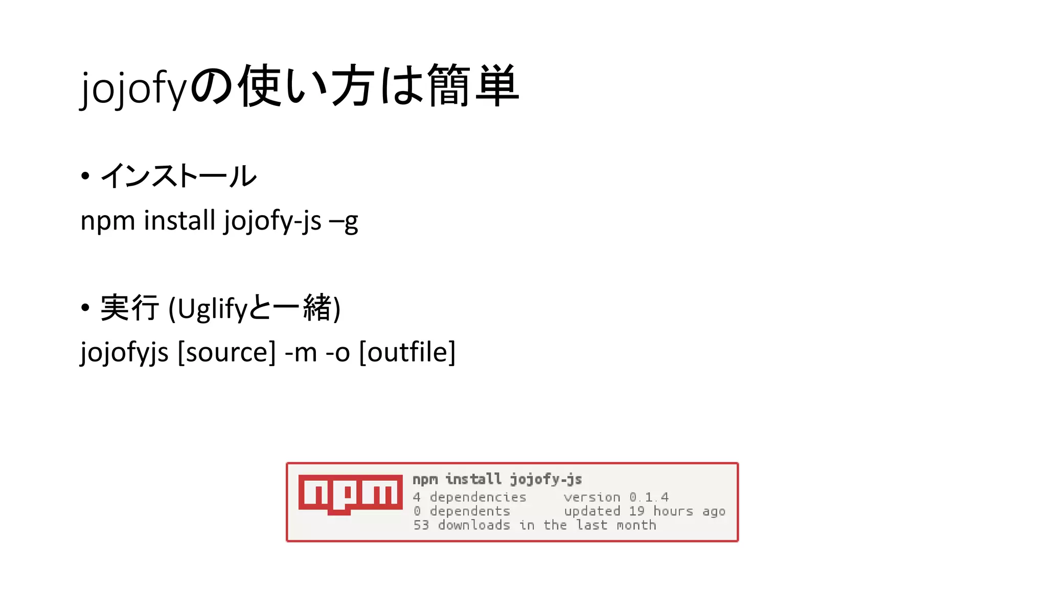 jojofyの使い方は簡単
• インストール
npm install jojofy-js –g
• 実行 (Uglifyと一緒)
jojofyjs [source] -m -o [outfile]
 