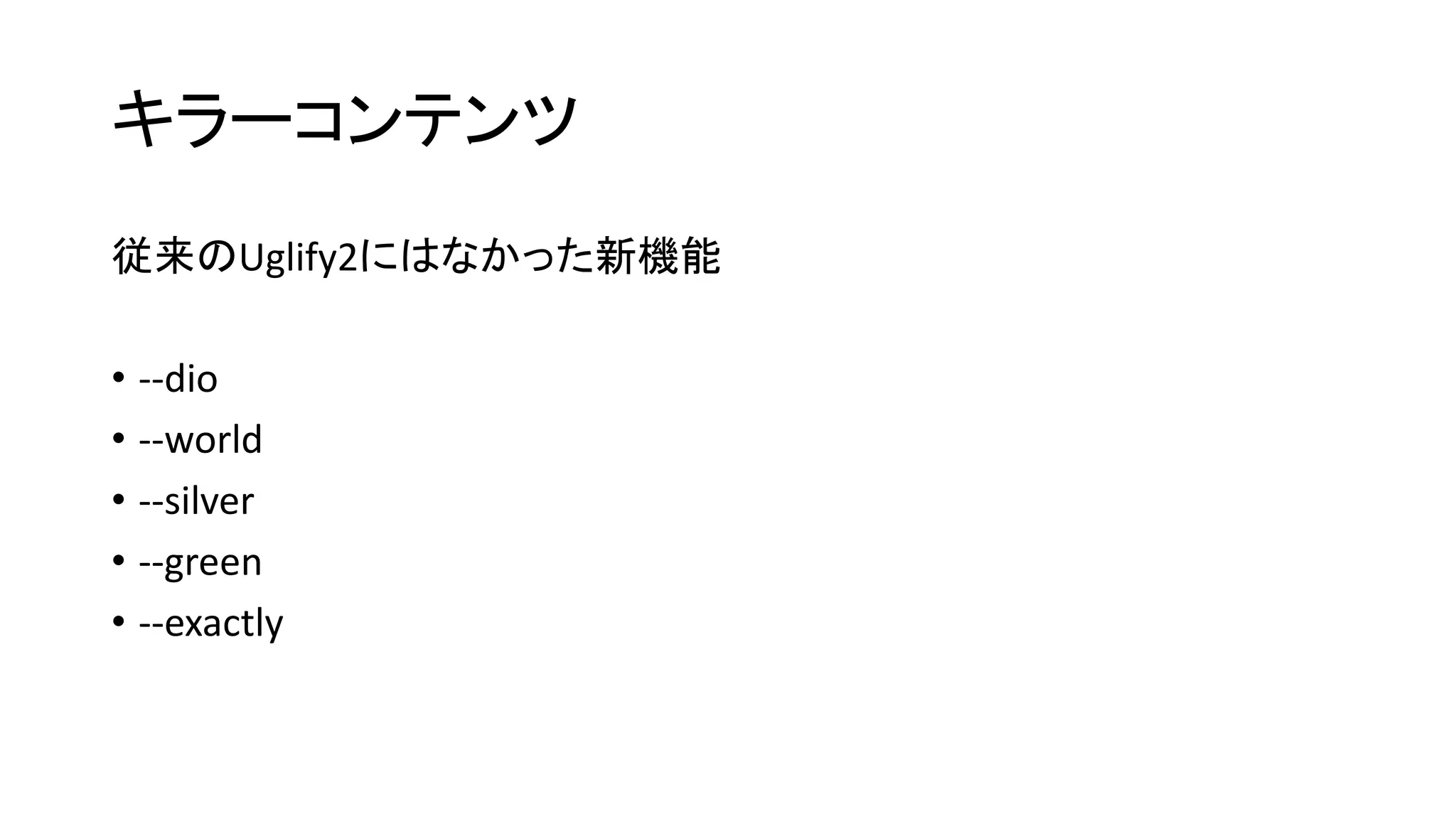 キラーコンテンツ
従来のUglify2にはなかった新機能
• --dio
• --world
• --silver
• --green
• --exactly
 